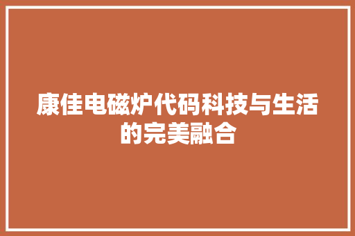 康佳电磁炉代码科技与生活的完美融合