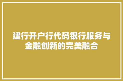 建行开户行代码银行服务与金融创新的完美融合