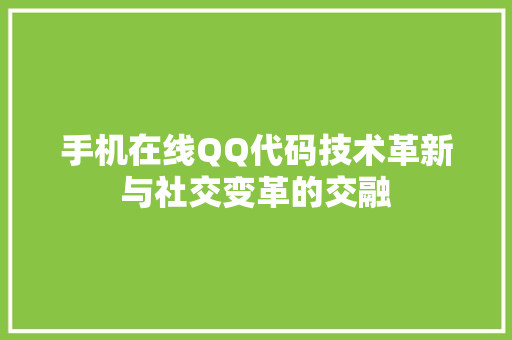 手机在线QQ代码技术革新与社交变革的交融