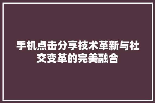 手机点击分享技术革新与社交变革的完美融合