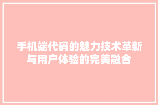 手机端代码的魅力技术革新与用户体验的完美融合