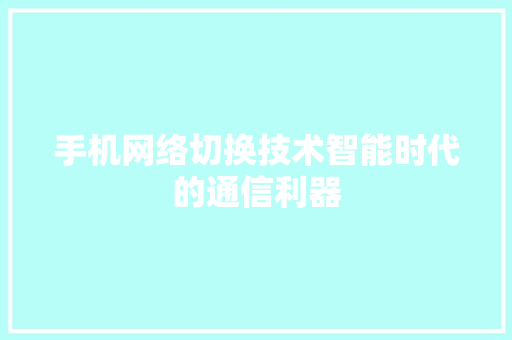 手机网络切换技术智能时代的通信利器