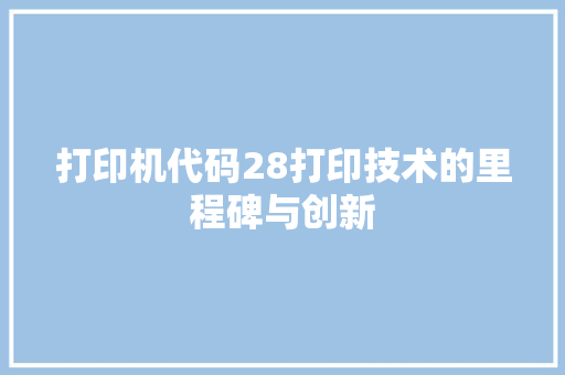 打印机代码28打印技术的里程碑与创新