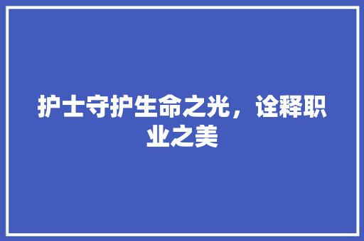 护士守护生命之光，诠释职业之美
