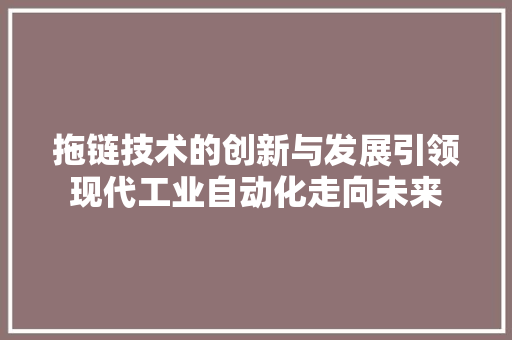 拖链技术的创新与发展引领现代工业自动化走向未来