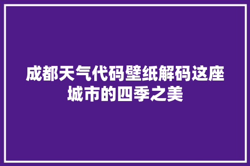成都天气代码壁纸解码这座城市的四季之美  第1张