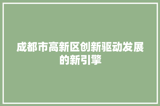 成都市高新区创新驱动发展的新引擎