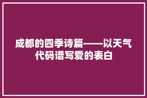 成都的四季诗篇——以天气代码谱写爱的表白