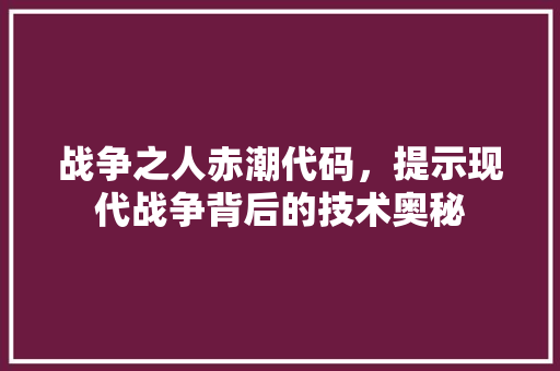 战争之人赤潮代码，提示现代战争背后的技术奥秘
