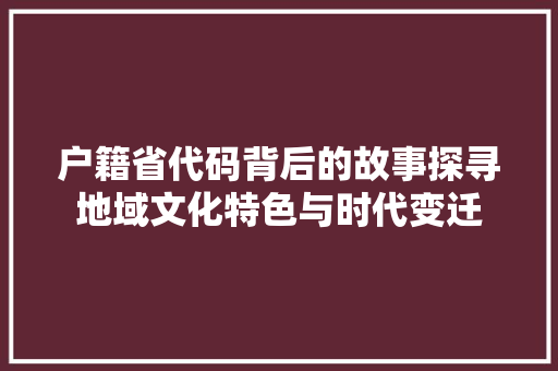 户籍省代码背后的故事探寻地域文化特色与时代变迁