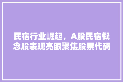 民宿行业崛起，A股民宿概念股表现亮眼聚焦股票代码，洞察投资机遇