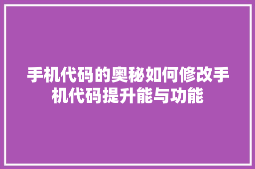 手机代码的奥秘如何修改手机代码提升能与功能