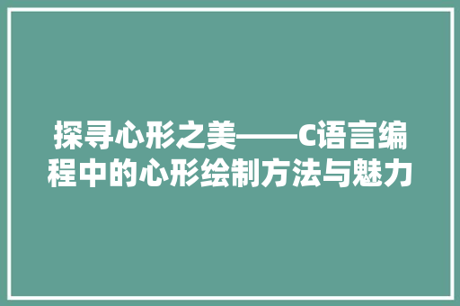 探寻心形之美——C语言编程中的心形绘制方法与魅力