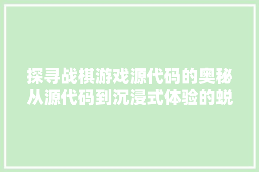 探寻战棋游戏源代码的奥秘从源代码到沉浸式体验的蜕变