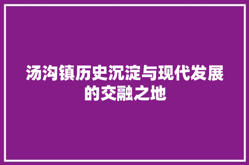 汤沟镇历史沉淀与现代发展的交融之地