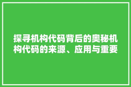 探寻机构代码背后的奥秘机构代码的来源、应用与重要