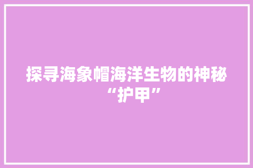 探寻海象帽海洋生物的神秘“护甲”