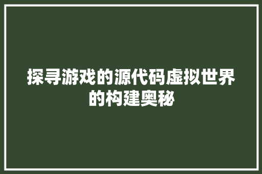 探寻游戏的源代码虚拟世界的构建奥秘  第1张