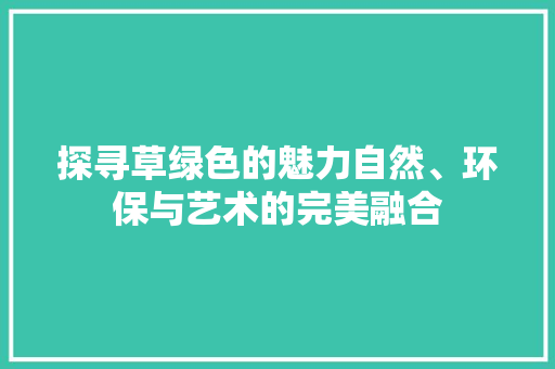 探寻草绿色的魅力自然、环保与艺术的完美融合  第1张