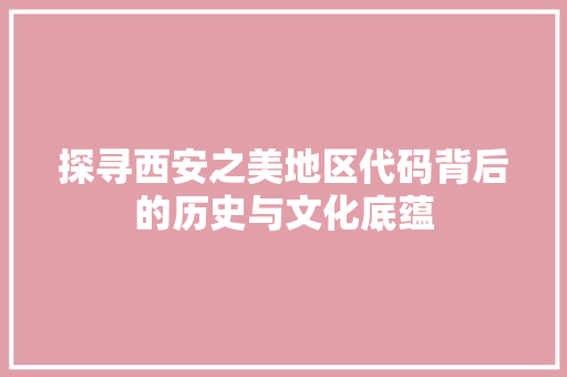 探寻西安之美地区代码背后的历史与文化底蕴