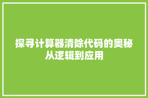 探寻计算器清除代码的奥秘从逻辑到应用