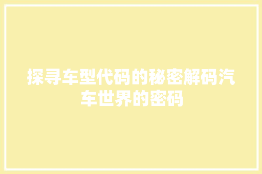 探寻车型代码的秘密解码汽车世界的密码