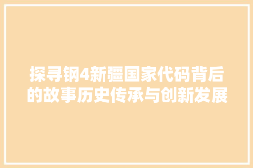 探寻钢4新疆国家代码背后的故事历史传承与创新发展  第1张