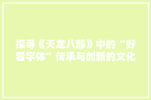 探寻《天龙八部》中的“好看字体”传承与创新的文化瑰宝