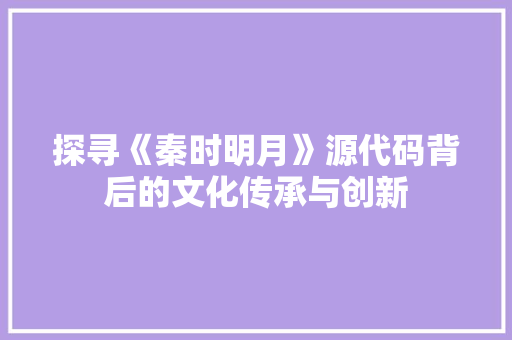 探寻《秦时明月》源代码背后的文化传承与创新