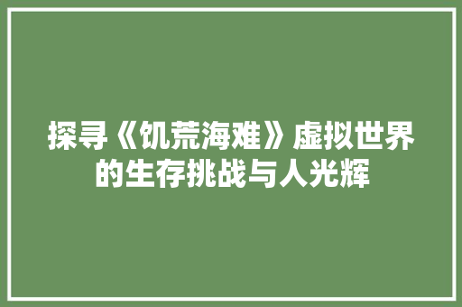 探寻《饥荒海难》虚拟世界的生存挑战与人光辉