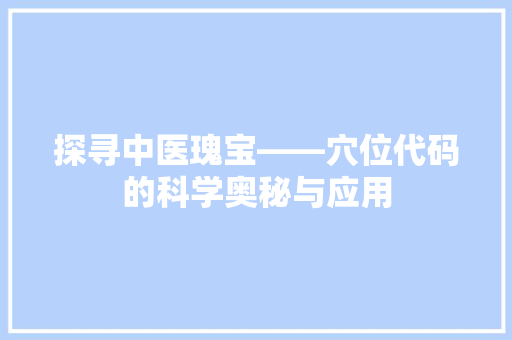 探寻中医瑰宝——穴位代码的科学奥秘与应用