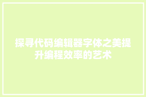 探寻代码编辑器字体之美提升编程效率的艺术  第1张