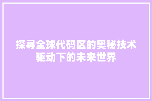 探寻全球代码区的奥秘技术驱动下的未来世界