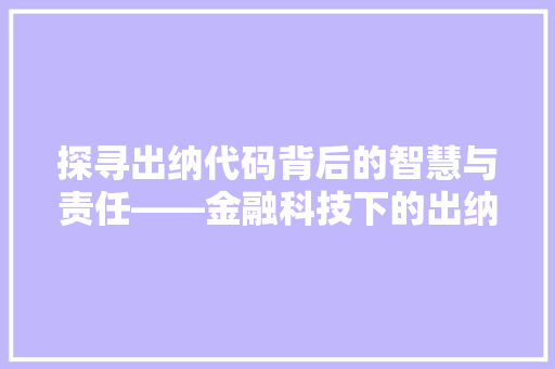 探寻出纳代码背后的智慧与责任——金融科技下的出纳变革