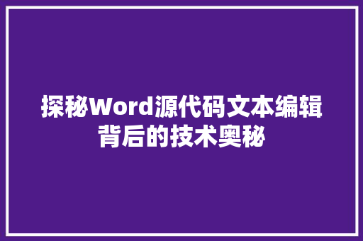 探秘Word源代码文本编辑背后的技术奥秘