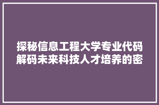 探秘信息工程大学专业代码解码未来科技人才培养的密码