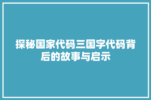 探秘国家代码三国字代码背后的故事与启示