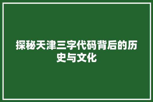 探秘天津三字代码背后的历史与文化