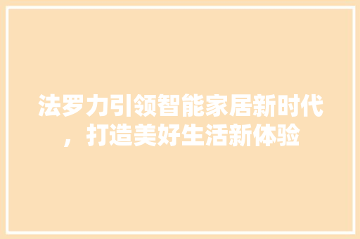 法罗力引领智能家居新时代，打造美好生活新体验