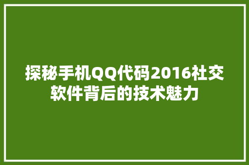 探秘手机QQ代码2016社交软件背后的技术魅力