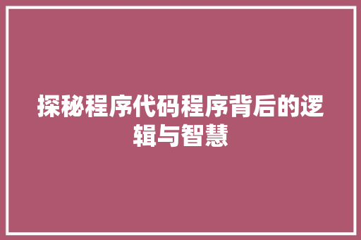 探秘程序代码程序背后的逻辑与智慧