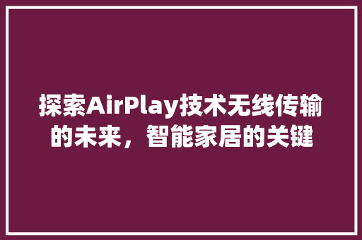 探索AirPlay技术无线传输的未来，智能家居的关键