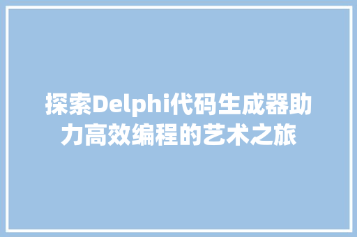 探索Delphi代码生成器助力高效编程的艺术之旅