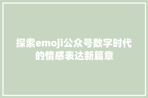 探索emoji公众号数字时代的情感表达新篇章