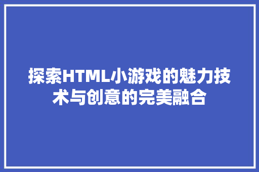 探索HTML小游戏的魅力技术与创意的完美融合