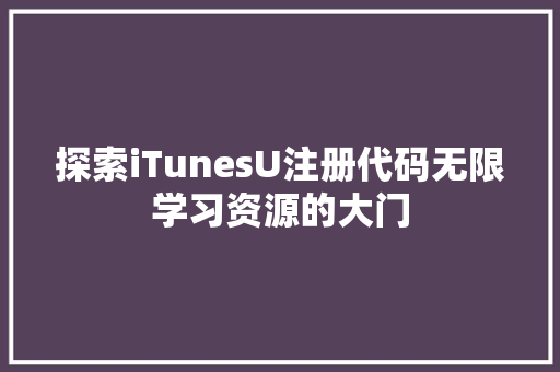 探索iTunesU注册代码无限学习资源的大门