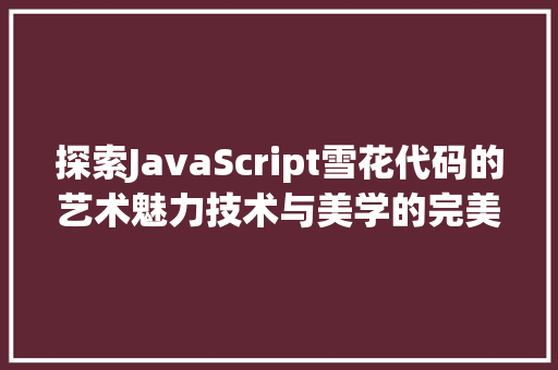 探索JavaScript雪花代码的艺术魅力技术与美学的完美融合