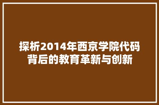 探析2014年西京学院代码背后的教育革新与创新