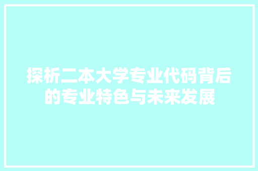 探析二本大学专业代码背后的专业特色与未来发展
