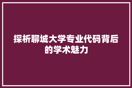 探析聊城大学专业代码背后的学术魅力